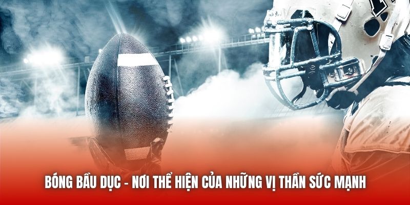 Bóng Bầu Dục - Nơi Thể Hiện Của Những Vị Thần Sức Mạnh